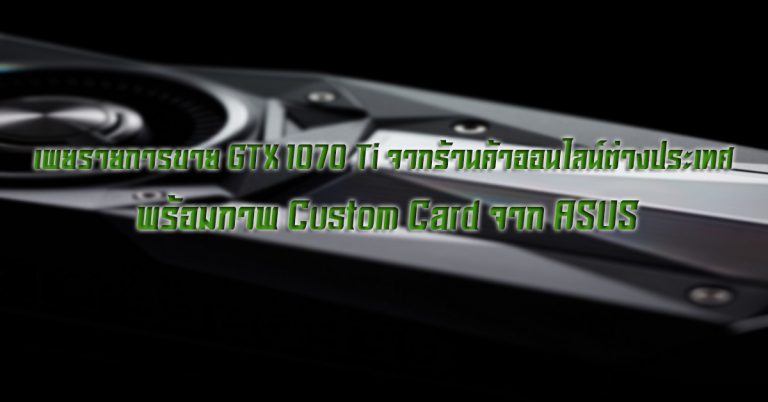 เผยรายการขาย GTX 1070 Ti จากร้านค้าออนไลน์ต่างประเทศ พร้อมภาพ Custom Card จาก ASUS