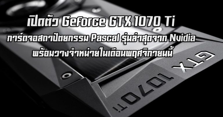 เปิดตัว Geforce GTX 1070 Ti การ์ดจอสถาปัตยกรรม Pascal รุ่นล่าสุดจาก Nvidia พร้อมวางจำหน่ายในเดือนพฤศจิกายนนี้