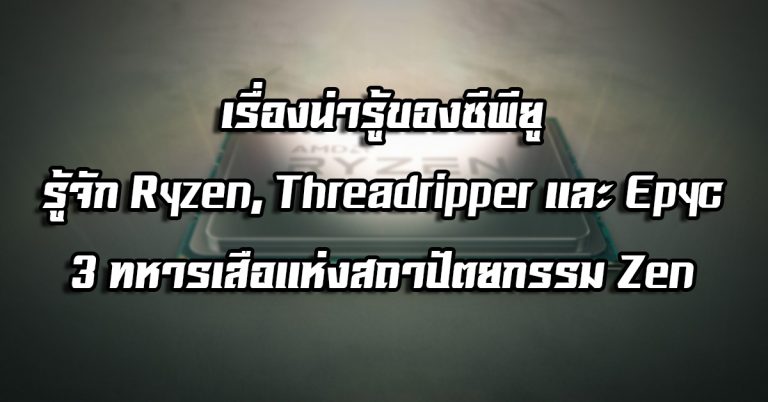 เรื่องน่ารู้ของซีพียู: รู้จัก Ryzen, Threadripper และ Epyc – 3 ทหารเสือแห่งสถาปัตยกรรม Zen