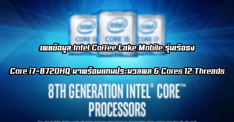 เผยข้อมูล Intel Coffee Lake Mobile รุ่นเรือธง – Core i7-8720HQ มาพร้อมแกนประมวลผล 6 Cores 12 Threads