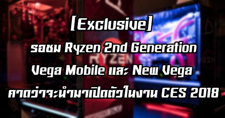 [Exclusive] รอชม Ryzen 2nd Generation, Vega Mobile และ New Vega คาดว่าจะนำมาเปิดตัวในงาน CES 2018