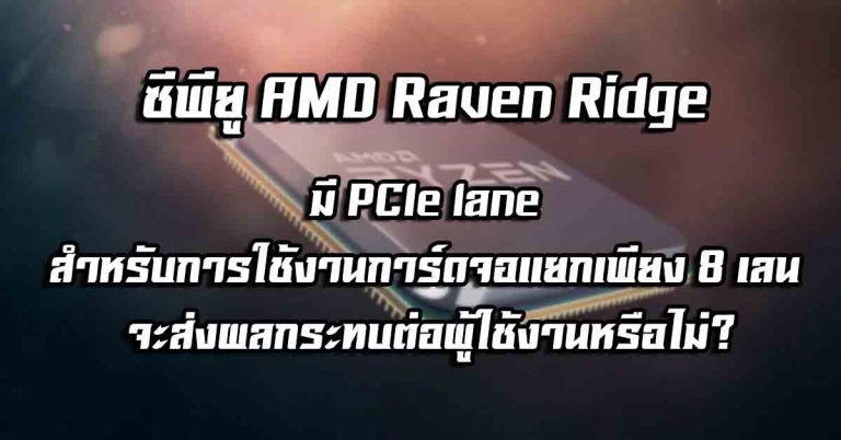 ซีพียู AMD Raven Ridge มี PCIe lane สำหรับการใช้งานการ์ดจอแยกเพียง 8 เลน จะส่งผลกระทบต่อผู้ใช้งานหรือไม่?