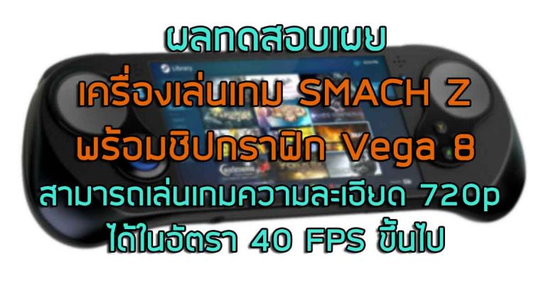 ผลทดสอบเผย: เครื่องเล่นเกม “SMACH Z” พร้อมชิปกราฟิก Vega 8 สามารถเล่นเกมความละเอียด 720p ได้ในอัตรา 40 FPS ขึ้นไป