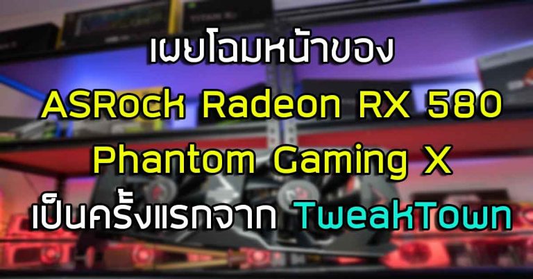 เผยโฉมหน้าของ ASRock Radeon RX 580 Phantom Gaming X  เป็นครั้งแรก จาก TweakTown