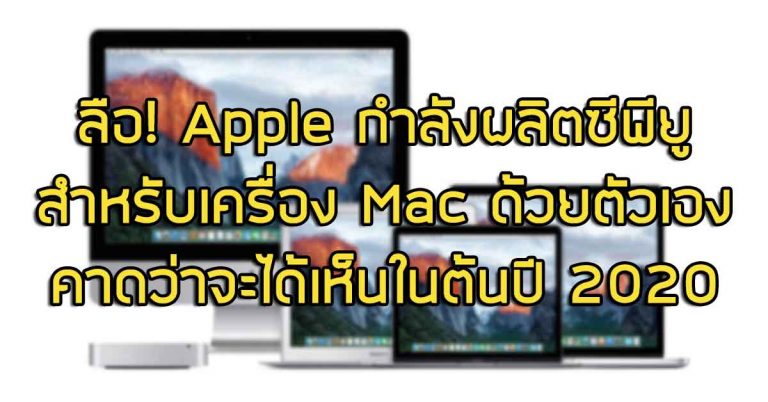 ลือ! Apple กำลังผลิตซีพียูสำหรับเครื่อง Mac ด้วยตัวเอง คาดว่าจะได้เห็นในต้นปี 2020