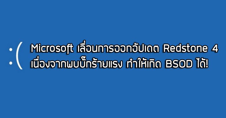 Microsoft เลื่อนการออกอัปเดตใหม่ Redstone 4 ด้วยความจำเป็น เนื่องจากพบบั๊กร้ายแรง ทำให้เกิด BSOD ได้!