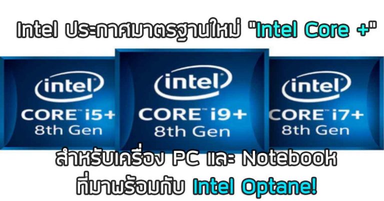 Intel ประกาศมาตรฐานใหม่ “Intel Core +” สำหรับเครื่อง PC และ Notebook ที่มาพร้อมกับ Intel Optane!