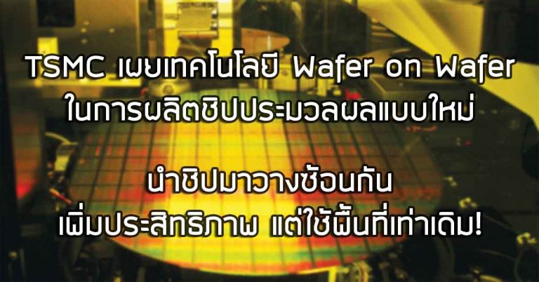 TSMC เผยเทคโนโลยี Wafer on Wafer ในการผลิตชิปประมวลผลแบบใหม่ – นำชิปมาวางซ้อนกัน เพิ่มประสิทธิภาพ แต่ใช้พื้นที่เท่าเดิม!