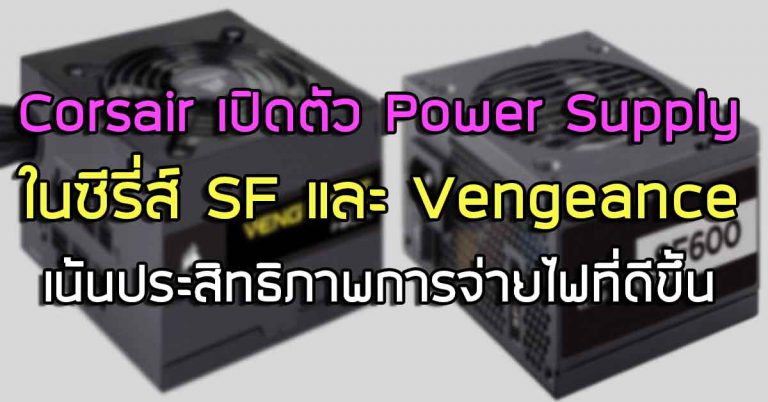 Corsair เปิดตัว Power Supply ในซีรี่ส์ SF และ Vengeance เน้นประสิทธิภาพในการจ่ายไฟที่ดีขึ้น