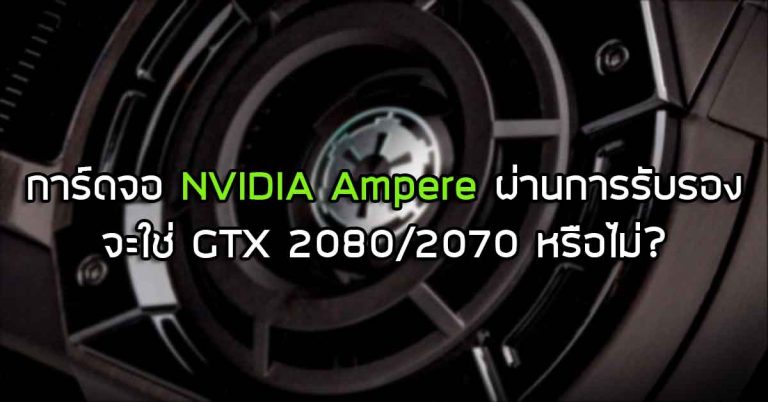 การ์ดจอ NVIDIA Ampere ผ่านการรับรองแล้ว – จะใช่ GTX 2080/2070 หรือไม่?