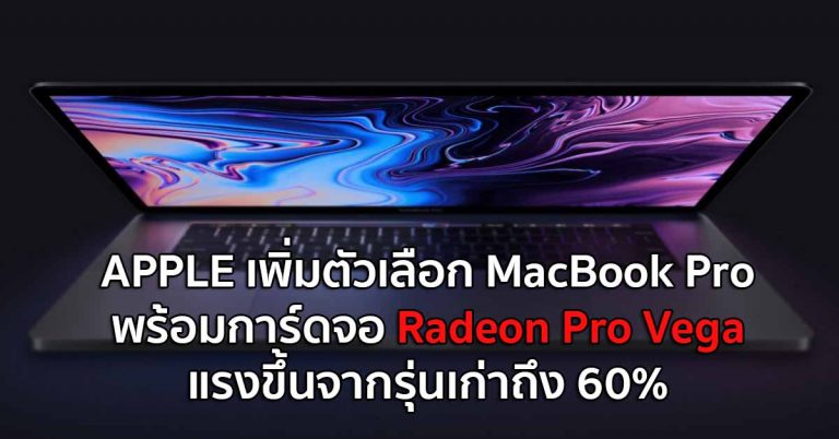 APPLE เพิ่มตัวเลือก MacBook Pro พร้อมการ์ดจอ Radeon Pro Vega แรงขึ้นจากรุ่นเก่าถึง 60%