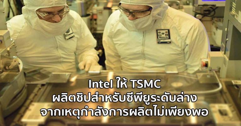Intel ให้ TSMC ผลิตชิปสำหรับซีพียูระดับล่าง จากเหตุกำลังการผลิตไม่เพียงพอ