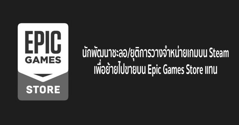 นักพัฒนาชะลอ/ยุติการวางจำหน่ายเกมบน Steam เพื่อย้ายไปขายบน Epic Games Store แทน