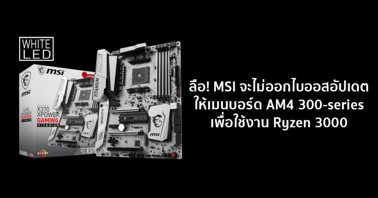 ลือ! MSI จะไม่ออกไบออสอัปเดตให้เมนบอร์ด AM4 300-series เพื่อใช้งาน Ryzen 3000