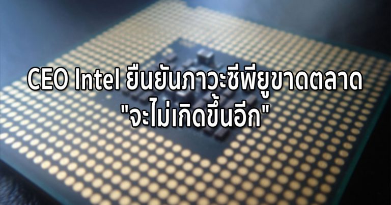 CEO Intel ยืนยันภาวะซีพียูขาดตลาด “จะไม่เกิดขึ้นอีก”