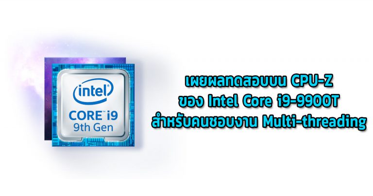 เผยผลทดสอบบน CPU-Z ของ Intel Core i9-9900T สำหรับคนชอบงาน Multi-threading