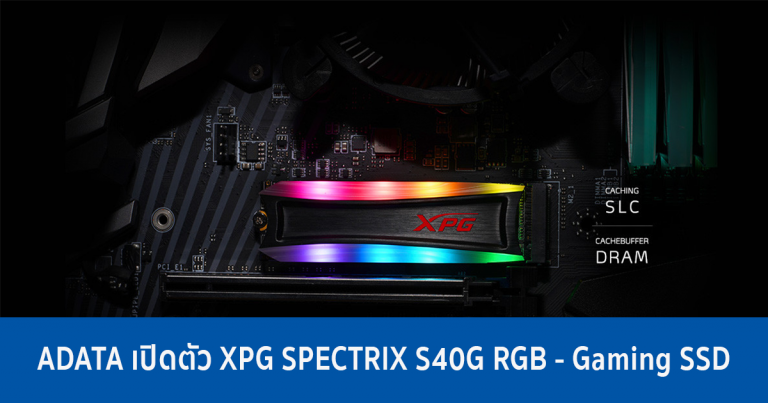 ADATA เปิดตัว XPG SPECTRIX S40G RGB – Gaming SSD ขวัญใจเหล่าเกมเมอร์