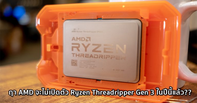 ฤา AMD จะไม่เปิดตัว Ryzen Threadripper Gen 3 ในปีนี้แล้ว??