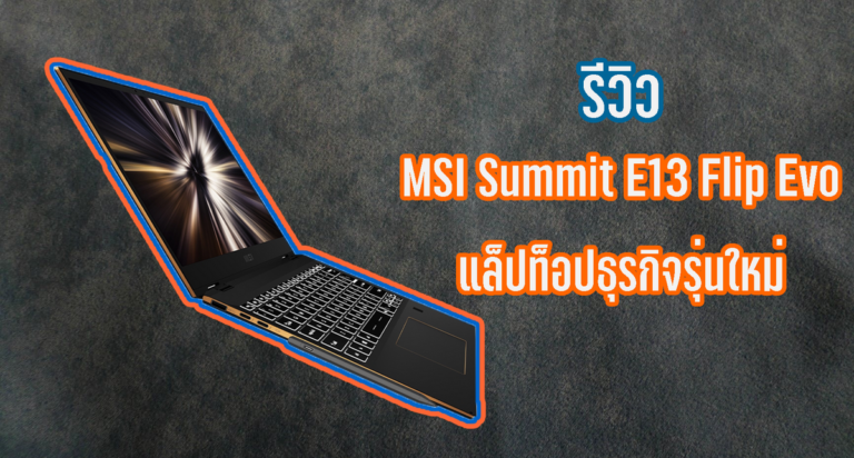 รีวิว MSI Summit E13 Flip Evo แล็ปท็อป 2-in-1 ระดับพรีเมี่ยม