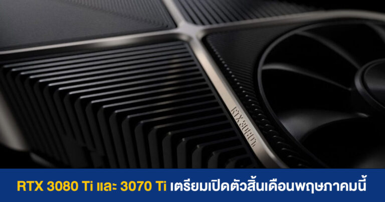 RTX 3080 Ti และ 3070 Ti เปิดตัวพร้อมกันสิ้นเดือนพฤษภาคมนี้ พร้อมชิปใหม่ลดกำลังขุด