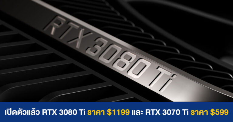 เปิดตัวแล้ว GeForce RTX 3080 Ti ราคา $1199 และ GeForce RTX 3070 Ti ราคา $599