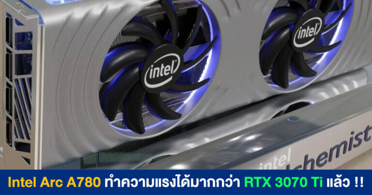 ผลทดสอบล่าสุดเผย Intel Arc A780 ทำความแรงได้มากกว่า GeForce RTX 3070 Ti แล้ว !!