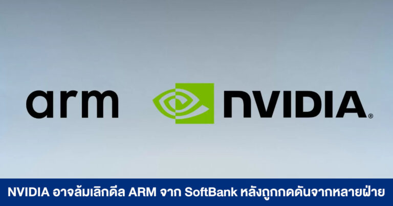 NVIDIA อาจล้มเลิกการเข้าซื้อธุรกิจ ARM จาก SoftBank หลังถูกกดดันจากหลายฝ่าย
