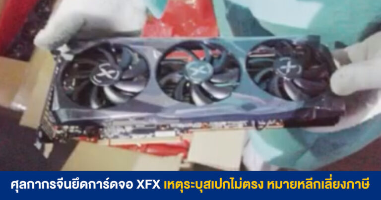 ศุลกากรจีน ยึดการ์ดจอ XFX กว่า 5,840 ใบ เหตุระบุสเปกไม่ตรงปก หมายหลีกเลี่ยงภาษี