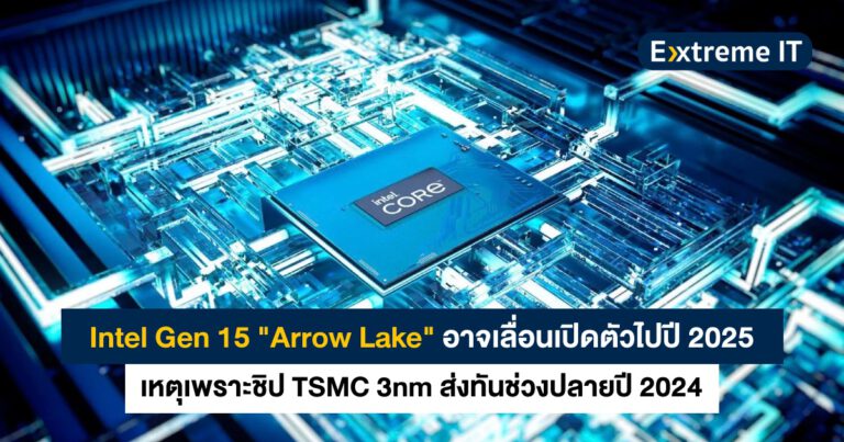 Intel Arrow Lake Gen 15 อาจเลื่อนเปิดตัวเป็นปี 2025 เหตุชิป TSMC 3nm ส่งช่วงปลายปี 2024